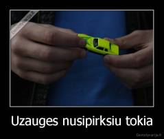 Uzauges nusipirksiu tokia - 