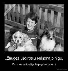 Užaugęs uždirbsiu Milijoną pinigų. - Visi mes vaikystėje taip galvojome :)