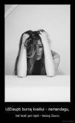 Užčiaupti burną kvailiui - nemandagu, - bet leisti jam tęsti - tiesiog žiauru