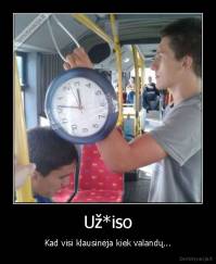 Už*iso - Kad visi klausinėja kiek valandų...