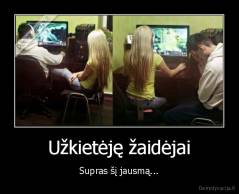Užkietėję žaidėjai - Supras šį jausmą...