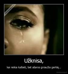 Užknisa, - kai reikia kalbėti, bet ašaros gniaužia gerklę...