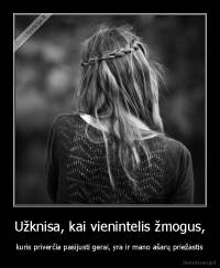 Užknisa, kai vienintelis žmogus, - kuris priverčia pasijusti gerai, yra ir mano ašarų priežastis