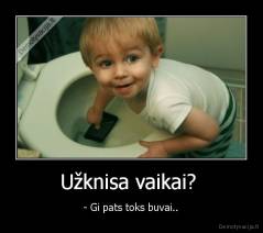 Užknisa vaikai?  - - Gi pats toks buvai..