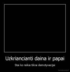 Uzkriancianti daina ir papai - Stai ko reikia tikrai demotyvacijai