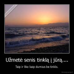 Užmetė senis tinklą į jūrą.... - Taip ir liko kaip durnius be tinklo.