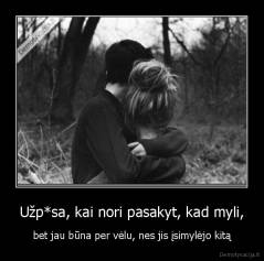 Užp*sa, kai nori pasakyt, kad myli, - bet jau būna per vėlu, nes jis įsimylėjo kitą