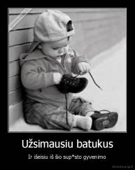 Užsimausiu batukus - Ir išeisiu iš šio sup*sto gyvenimo