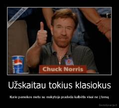 Užskaitau tokius klasiokus - Kurie pamokos metu su mokytoja pradeda kalbėtis visai ne į temą