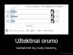 Užtektinai orumo - neatsakinėti šių kvailų klausimų.