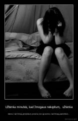 Užtenka minutės, kad žmogaus nekęstum,  užtenka - dienos, kad žmogų įsimylėtum, prireikia viso gyvenimo, kad žmogų pamirštum...