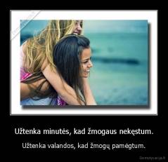 Užtenka minutės, kad žmogaus nekęstum. - Užtenka valandos, kad žmogų pamėgtum.