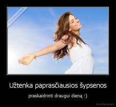 Užtenka paprasčiausios šypsenos - praskaidrinti draugui dieną :)