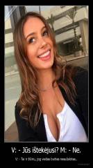 V: - Jūs ištekėjusi? M: - Ne. - V: - Tai ir žiūriu, jog veidas buities nesužalotas..