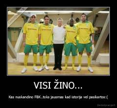 VISI ŽINO... - Kas nuskandino FBK..toks jausmas kad istorija vel pasikartos:(