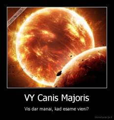 VY Canis Majoris - Vis dar manai, kad esame vieni?