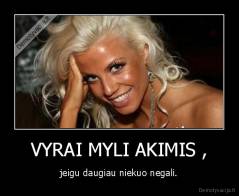 VYRAI MYLI AKIMIS , - jeigu daugiau niekuo negali.