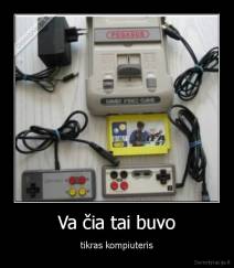 Va čia tai buvo - tikras kompiuteris