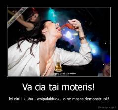 Va cia tai moteris! - Jei eini i kluba - atsipalaiduok,  o ne madas demonstruok!