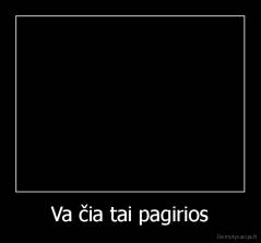 Va čia tai pagirios - 