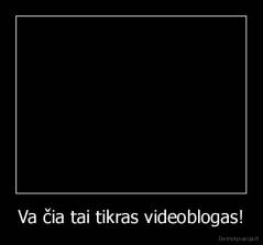 Va čia tai tikras videoblogas! - 