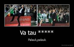 Va tau ***** - Palauk,palauk