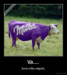Va.... - Jums milka valgykit.