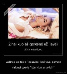 Vadinasi esi tokia "krasavica" kad tave  pamate - vaikinai saukia "isdurkit man akis!!!"
