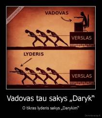 Vadovas tau sakys „Daryk“ - O tikras lyderis sakys „Darykim“