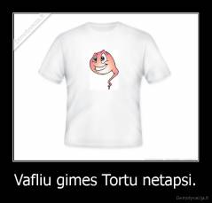 Vafliu gimes Tortu netapsi. - 