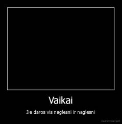 Vaikai - Jie daros vis naglesni ir naglesni