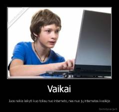 Vaikai - Juos reikia laikyti kuo toliau nuo interneto, nes nuo jų internetas kvailėja