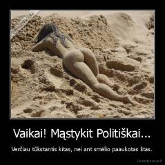 Vaikai! Mąstykit Politiškai... - Verčiau tūkstantis kitas, nei ant smėlio paaukotas litas.