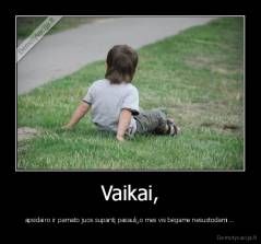 Vaikai, - apsidairo ir pamato juos supantį pasaulį,o mes vis bėgame nesustodami...