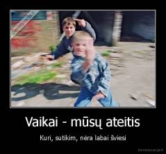 Vaikai - mūsų ateitis - Kuri, sutikim, nėra labai šviesi