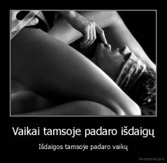 Vaikai tamsoje padaro išdaigų - Išdaigos tamsoje padaro vaikų