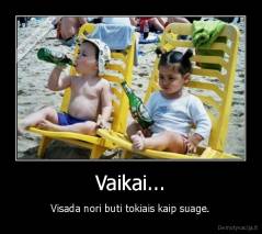 Vaikai... - Visada nori buti tokiais kaip suage.