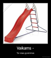 Vaikams - - Tai visas gyvenimas