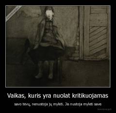 Vaikas, kuris yra nuolat kritikuojamas - savo tėvų, nenustoja jų mylėti. Jis nustoja mylėti save