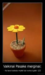 Vaikinai Pasake merginai: - - As tave nustosiu myleti kai nuvts si gele! :}♥