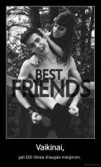 Vaikinai, - gali būti tikrais draugais merginom. 