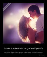 Vaikinai iš praeities nori daug sužinoti apie tave - nes jie bijo,kad juos pamirši,apie juos nešnekėsi ir su kitu būsi laimingesnė