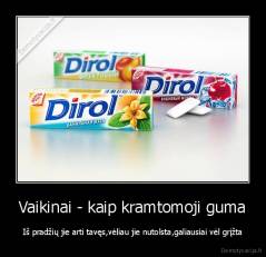 Vaikinai - kaip kramtomoji guma - Iš pradžių jie arti tavęs,vėliau jie nutolsta,galiausiai vėl grįžta