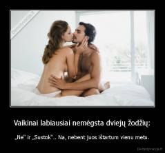 Vaikinai labiausiai nemėgsta dviejų žodžių: - „Ne“ ir „Sustok“.. Na, nebent juos ištartum vienu metu.