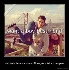 Vaikinai- lieka vaikinais. Draugės - lieka draugėm - 