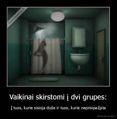 Vaikinai skirstomi į dvi grupes: - Į tuos, kurie sisioja duše ir tuos, kurie neprisipažįsta