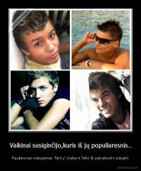 Vaikinai susiginčijo,kuris iš jų populiaresnis.. - Populiarumas matuojamas "fake'ų" skaičiumi.Teliko tik paskaičiuoti ir palyginti.