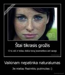 Vaikinam nepatinka naturalumas - Jie mieliau Pasirinktu pudrinukes :)