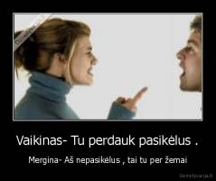 Vaikinas- Tu perdauk pasikėlus . - Mergina- Aš nepasikėlus , tai tu per žemai
