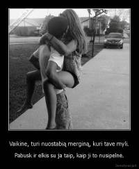 Vaikine, turi nuostabią merginą, kuri tave myli. - Pabusk ir elkis su ja taip, kaip ji to nusipelnė.